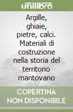 Argille, ghiaie, pietre, calci. Materiali di costruzione nella storia del territorio mantovano libro