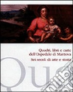 Quadri, libri e carte dell'ospedale di Mantova. Sei secoli di arte e storia