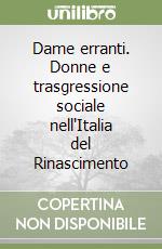 Dame erranti. Donne e trasgressione sociale nell'Italia del Rinascimento