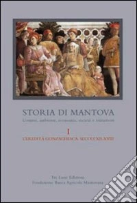Storia di Mantova. Vol. 1: L'eredità gonzaghesca. Secoli XII-XVIII libro