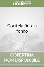 Goditela fino in fondo