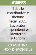 Tabelle contributive e ritenute fiscali 2005. Lavoratori dipendenti e lavoratori autonomi libro