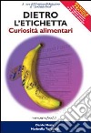 Dietro l'etichetta. Curiosità alimentari. Manuale pratico per il consumatore di prodotti alimentari libro