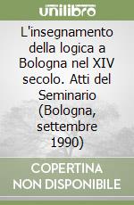 L'insegnamento della logica a Bologna nel XIV secolo. Atti del Seminario (Bologna, settembre 1990) libro