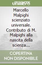 Marcello Malpighi scienziato universale. Contributo di M. Malpighi alla nascita della scienza moderna... Atti dei Convegni (Crevalcore-Bologna, 1994) libro