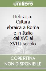 Hebraica. Cultura ebraica a Roma e in Italia dal XVI al XVIII secolo libro