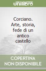 Corciano. Arte, storia, fede di un antico castello libro