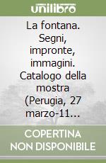La fontana. Segni, impronte, immagini. Catalogo della mostra (Perugia, 27 marzo-11 aprile 1999) libro