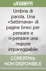 Umbria di parola. Una «Settimana» di pagine brevi per pensare e ri-pensare una regione impareggiabile libro