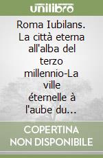 Roma Iubilans. La città eterna all'alba del terzo millennio-La ville éternelle à l'aube du troisième millénaire. Ediz. italiana e francese libro