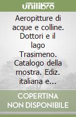 Aeropitture di acque e colline. Dottori e il lago Trasimeno. Catalogo della mostra. Ediz. italiana e inglese libro