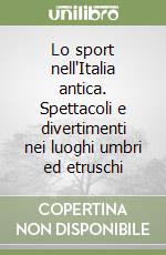 Lo sport nell'Italia antica. Spettacoli e divertimenti nei luoghi umbri ed etruschi libro