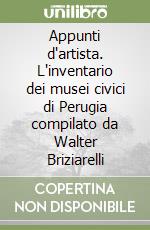 Appunti d'artista. L'inventario dei musei civici di Perugia compilato da Walter Briziarelli libro
