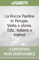 La Rocca Paolina in Perugia. Visita e storia. Ediz. italiana e inglese