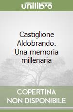 Castiglione Aldobrando. Una memoria millenaria libro