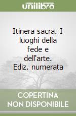 Itinera sacra. I luoghi della fede e dell'arte. Ediz. numerata libro