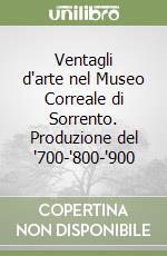 Ventagli d'arte nel Museo Correale di Sorrento. Produzione del '700-'800-'900