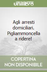 Agli arresti domiciliari. Pigliammoncella a ridere!