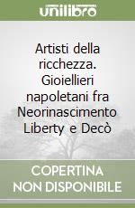 Artisti della ricchezza. Gioiellieri napoletani fra Neorinascimento Liberty e Decò libro