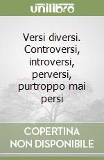 Versi diversi. Controversi, introversi, perversi, purtroppo mai persi