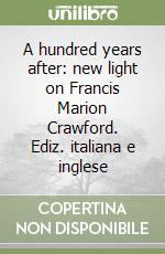 A hundred years after: new light on Francis Marion Crawford. Ediz. italiana e inglese libro