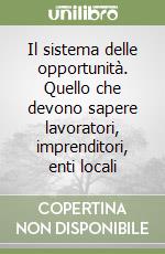 Il sistema delle opportunità. Quello che devono sapere lavoratori, imprenditori, enti locali libro