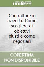 Contrattare in azienda. Come scegliere gli obiettivi giusti e come negoziarli libro