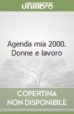 Agenda mia 2000. Donne e lavoro libro