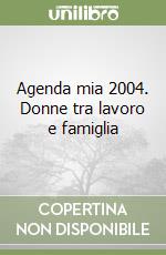 Agenda mia 2004. Donne tra lavoro e famiglia libro