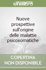 Nuove prospettive sull'origine delle malattie psicosomatiche libro