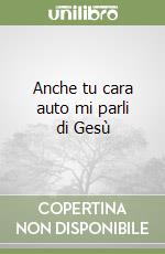 Anche tu cara auto mi parli di Gesù libro