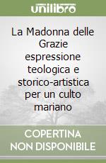 La Madonna delle Grazie espressione teologica e storico-artistica per un culto mariano libro