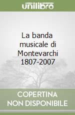 La banda musicale di Montevarchi 1807-2007 libro