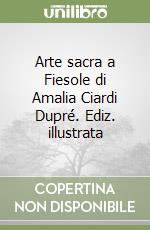 Arte sacra a Fiesole di Amalia Ciardi Dupré. Ediz. illustrata