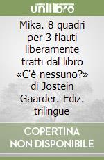 Mika. 8 quadri per 3 flauti liberamente tratti dal libro «C'è nessuno?» di Jostein Gaarder. Ediz. trilingue libro