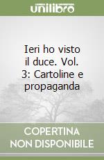 Ieri ho visto il duce. Vol. 3: Cartoline e propaganda libro