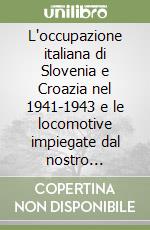 L'occupazione italiana di Slovenia e Croazia nel 1941-1943 e le locomotive impiegate dal nostro esercito libro