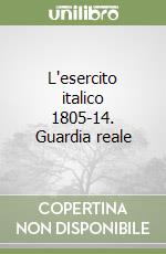 L'esercito italico 1805-14. Guardia reale libro