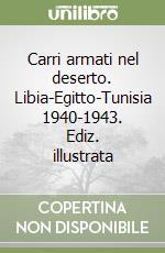 Carri armati nel deserto. Libia-Egitto-Tunisia 1940-1943. Ediz. illustrata