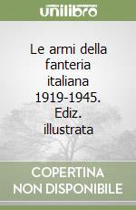 Le armi della fanteria italiana 1919-1945. Ediz. illustrata libro