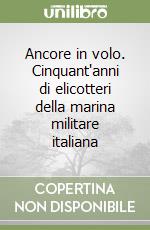 Ancore in volo. Cinquant'anni di elicotteri della marina militare italiana libro