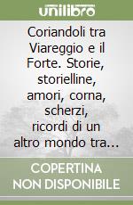 Coriandoli tra Viareggio e il Forte. Storie, storielline, amori, corna, scherzi, ricordi di un altro mondo tra mare e sasso libro