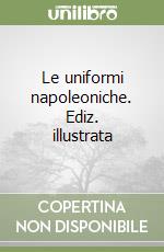 Le uniformi napoleoniche. Ediz. illustrata libro