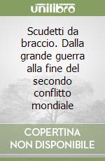 Scudetti da braccio. Dalla grande guerra alla fine del secondo conflitto mondiale libro