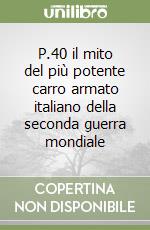 P.40 il mito del più potente carro armato italiano della seconda guerra mondiale libro