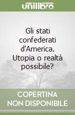 Gli stati confederati d'America. Utopia o realtà possibile? libro