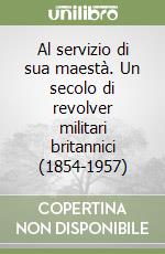 Al servizio di sua maestà. Un secolo di revolver militari britannici (1854-1957) libro