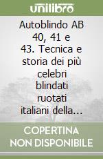 Autoblindo AB 40, 41 e 43. Tecnica e storia dei più celebri blindati ruotati italiani della seconda guerra mondiale libro