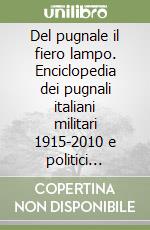 Del pugnale il fiero lampo. Enciclopedia dei pugnali italiani militari 1915-2010 e politici 1920-1945 libro