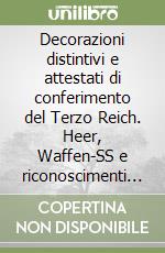 Decorazioni distintivi e attestati di conferimento del Terzo Reich. Heer, Waffen-SS e riconoscimenti generali. Ediz. illustrata libro